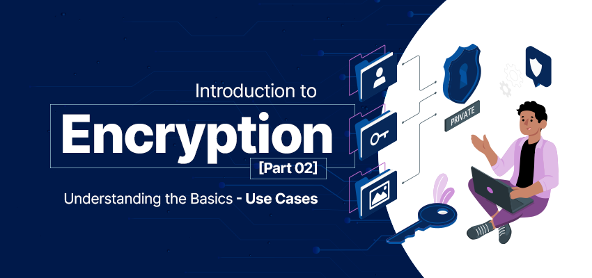 Introduction to Encryption  [Part 02] : Understanding the Basics – Use Cases