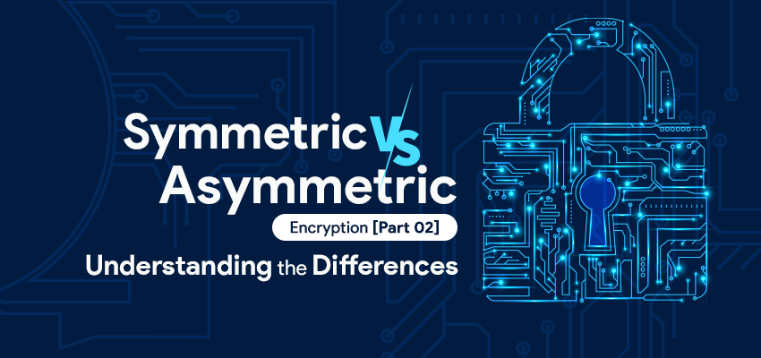 Symmetric vs Asymmetric Encryption [Part 02]: Understanding the Differences