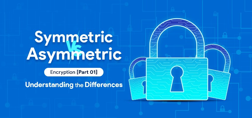 Symmetric vs Asymmetric Encryption [Part 01]: Understanding the Differences