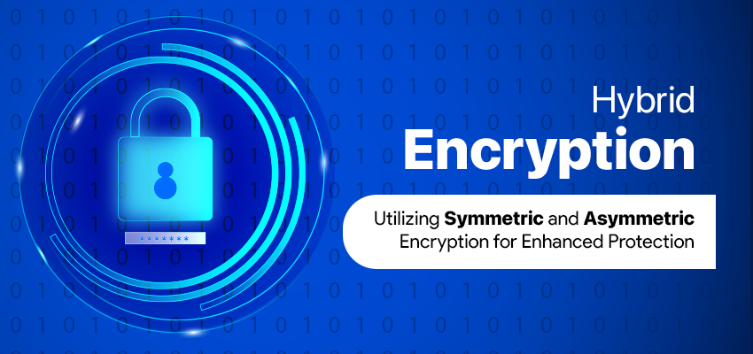 Hybrid Encryption: Utilizing Symmetric and Asymmetric Encryption for Enhanced Protection